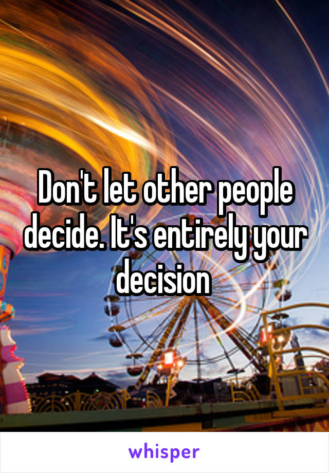 Don't let other people decide. It's entirely your decision 