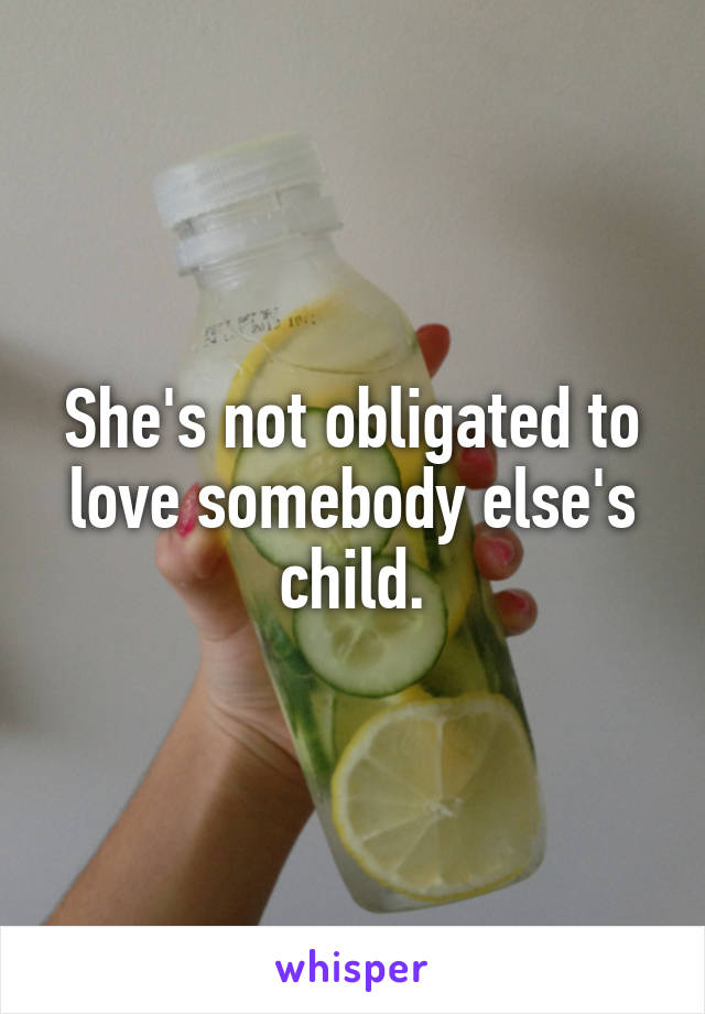 She's not obligated to love somebody else's child.