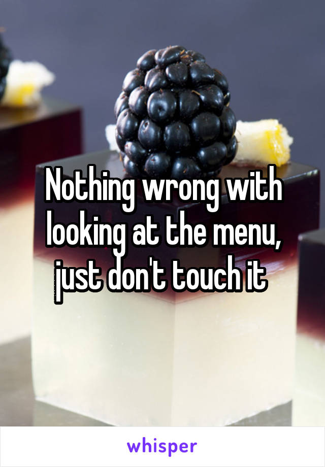 Nothing wrong with looking at the menu, just don't touch it 