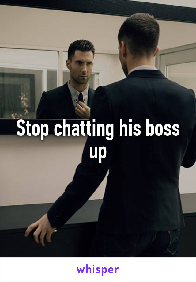 Stop chatting his boss up