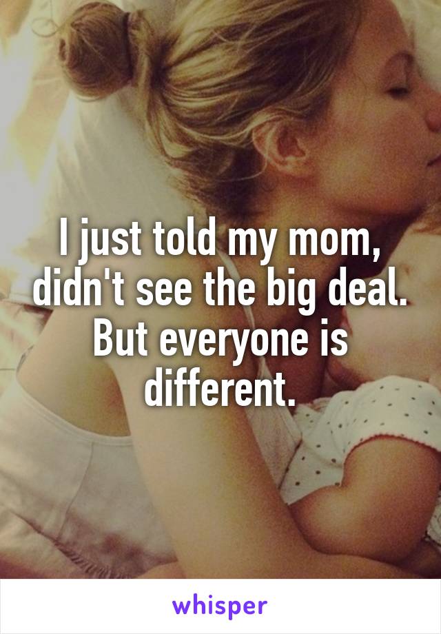 I just told my mom, didn't see the big deal. But everyone is different.