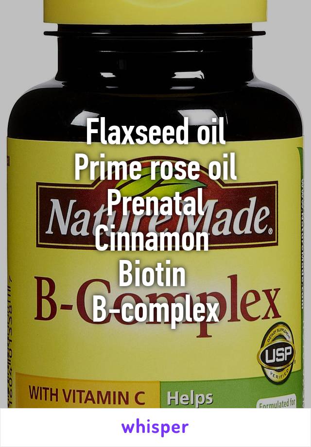 Flaxseed oil
Prime rose oil
Prenatal
Cinnamon 
Biotin 
B-complex