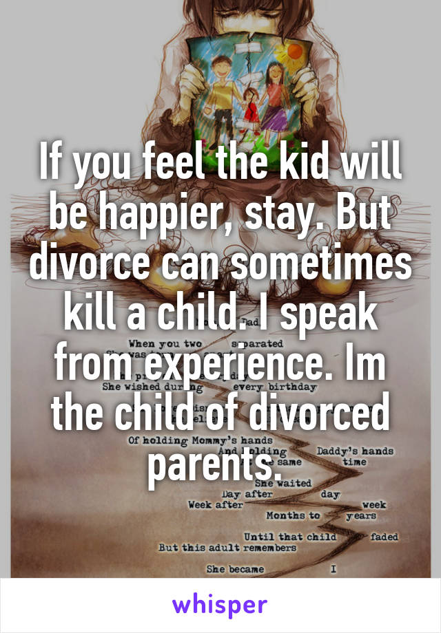 If you feel the kid will be happier, stay. But divorce can sometimes kill a child. I speak from experience. Im the child of divorced parents. 