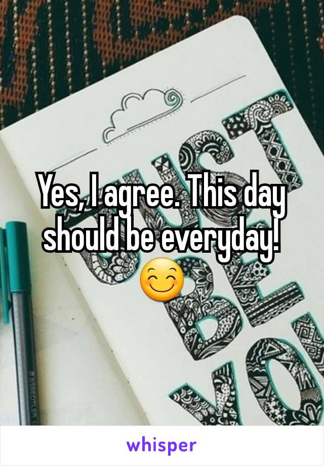 Yes, I agree. This day should be everyday! 😊