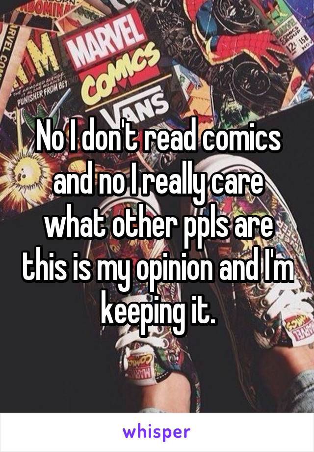 No I don't read comics and no I really care what other ppls are this is my opinion and I'm keeping it.