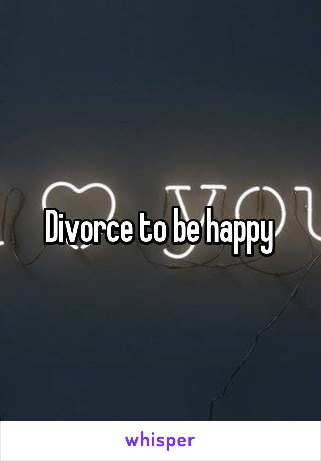 Divorce to be happy 