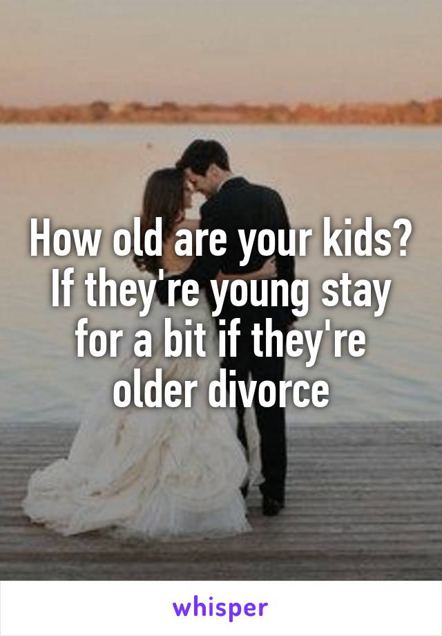 How old are your kids? If they're young stay for a bit if they're older divorce