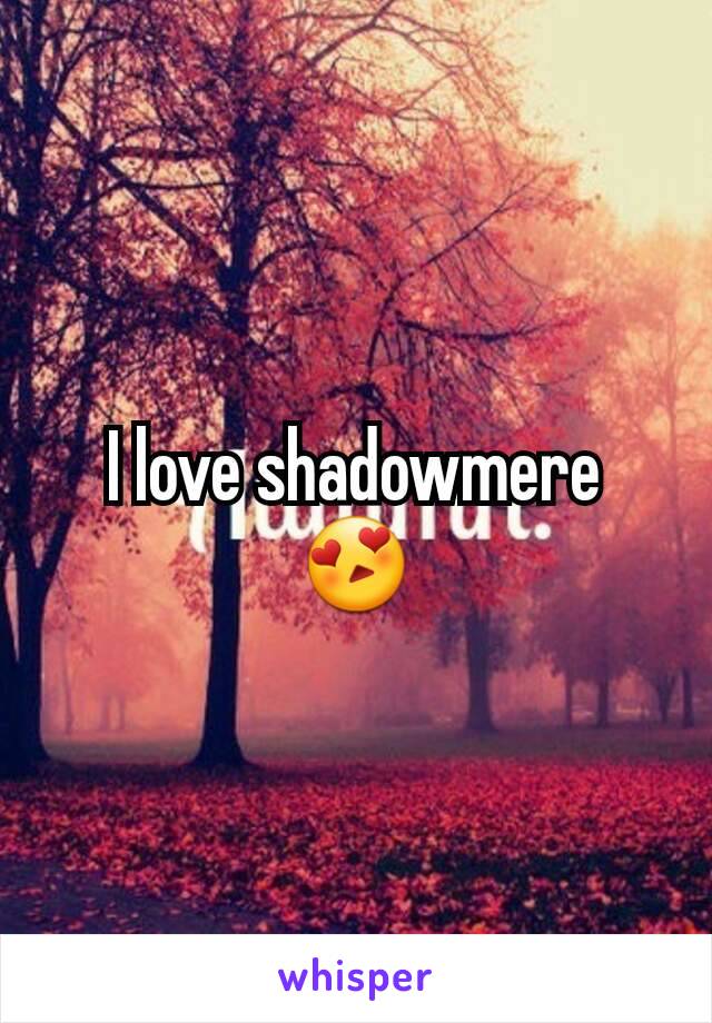 I love shadowmere 😍