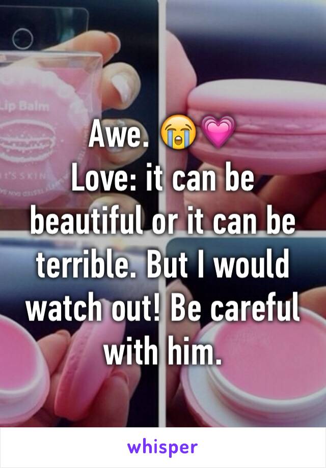 Awe. 😭💗
Love: it can be beautiful or it can be terrible. But I would watch out! Be careful with him.