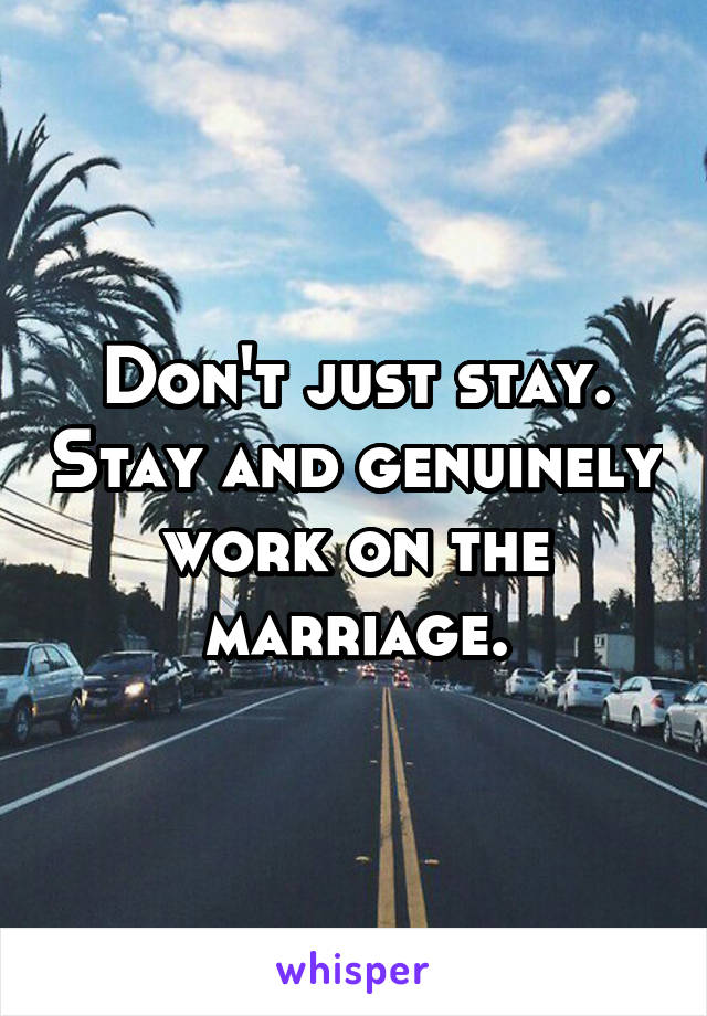 Don't just stay. Stay and genuinely work on the marriage.