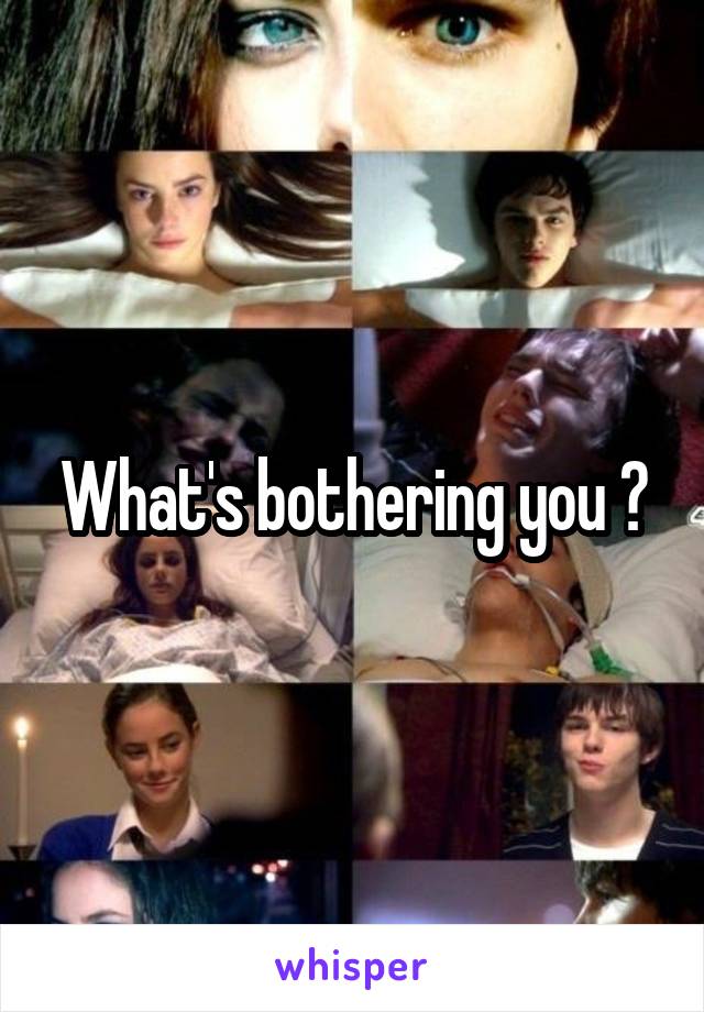 What's bothering you ?