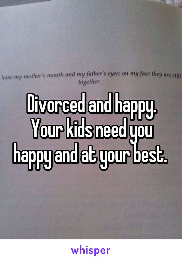 Divorced and happy. Your kids need you happy and at your best. 