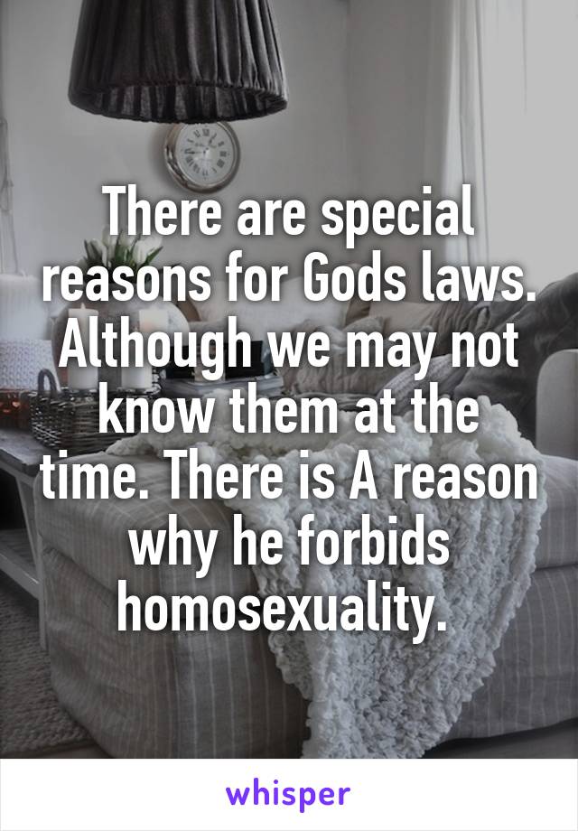 There are special reasons for Gods laws. Although we may not know them at the time. There is A reason why he forbids homosexuality. 