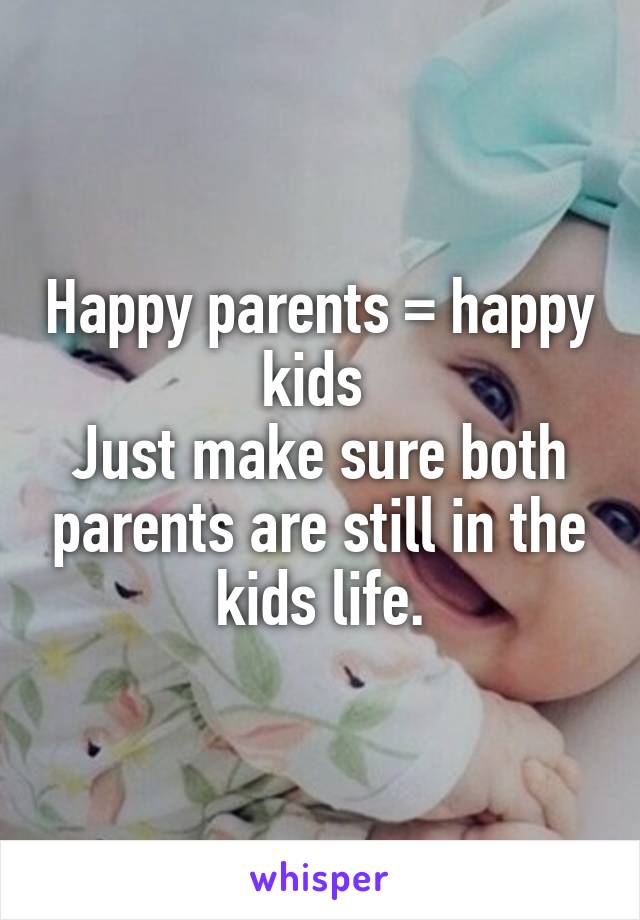 Happy parents = happy kids 
Just make sure both parents are still in the kids life.