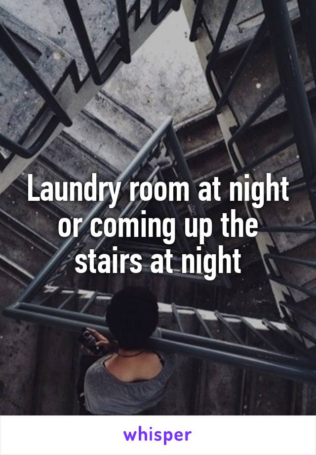 Laundry room at night or coming up the stairs at night