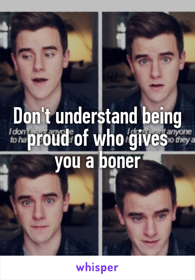 Don't understand being proud of who gives you a boner
