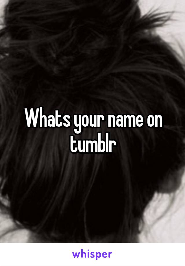 Whats your name on tumblr