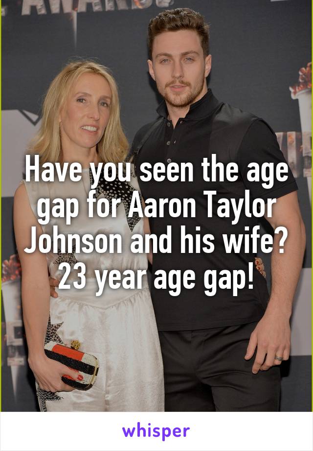 Have you seen the age gap for Aaron Taylor Johnson and his wife?
23 year age gap!