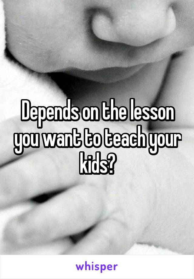 Depends on the lesson you want to teach your kids?