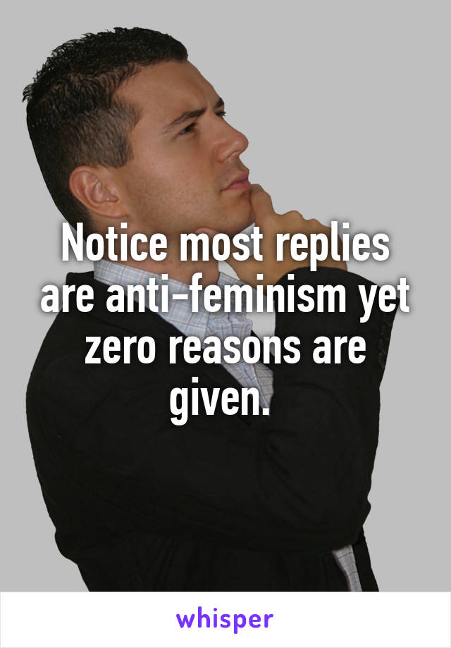 Notice most replies are anti-feminism yet zero reasons are given. 