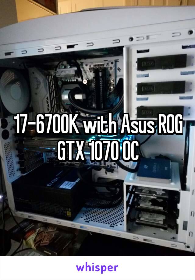 17-6700K with Asus ROG GTX 1070 OC