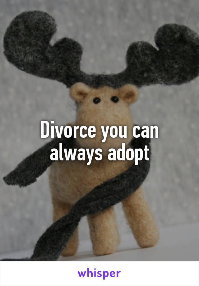 Divorce you can always adopt