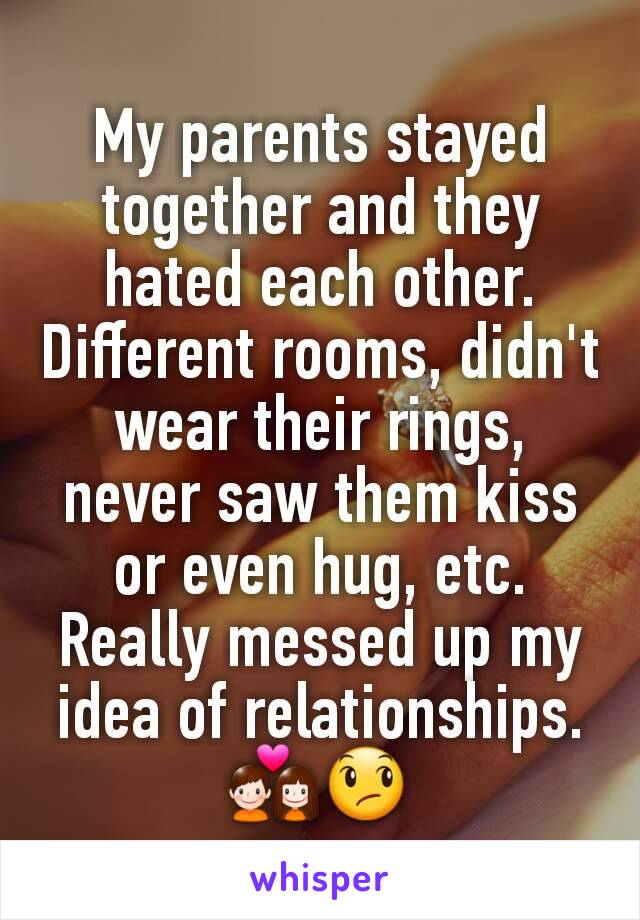 My parents stayed together and they hated each other. Different rooms, didn't wear their rings, never saw them kiss or even hug, etc. Really messed up my idea of relationships.
💑😞