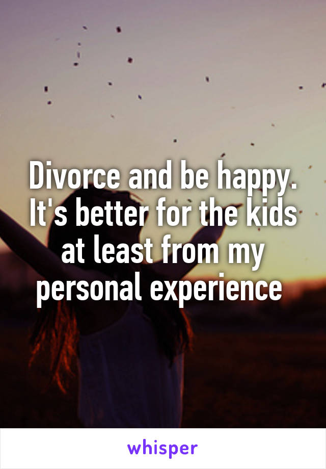 Divorce and be happy. It's better for the kids at least from my personal experience 