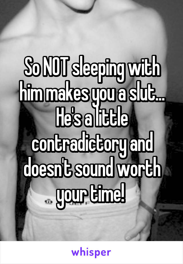 So NOT sleeping with him makes you a slut... He's a little contradictory and doesn't sound worth your time! 