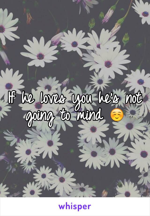 If he loves you he's not going to mind ☺️
