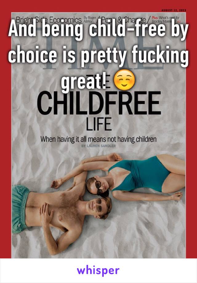 And being child-free by choice is pretty fucking great! ☺️






