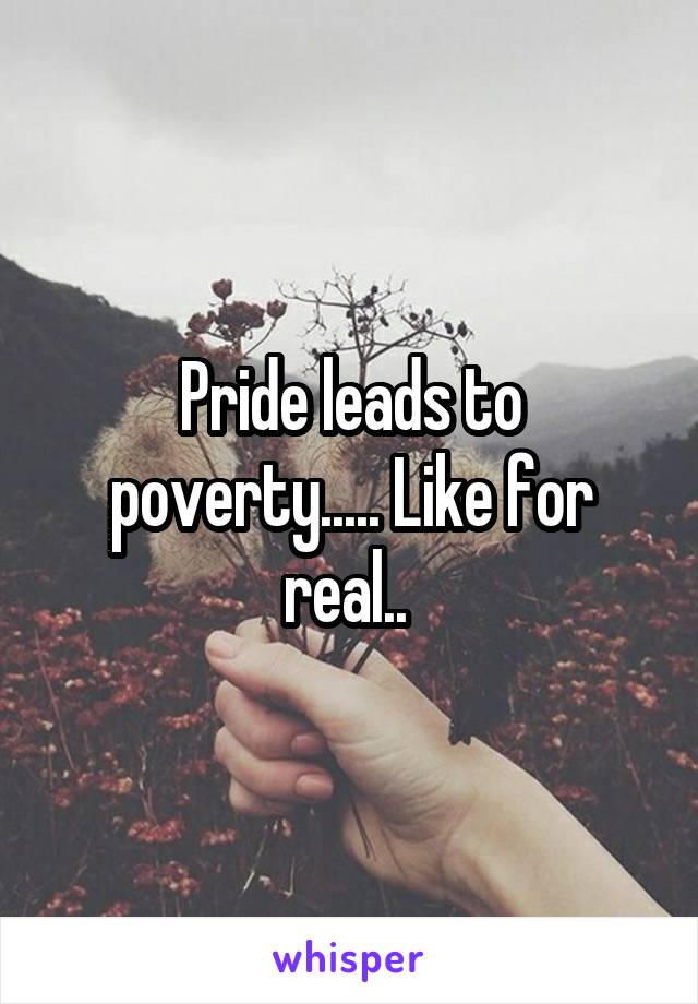 Pride leads to poverty..... Like for real.. 