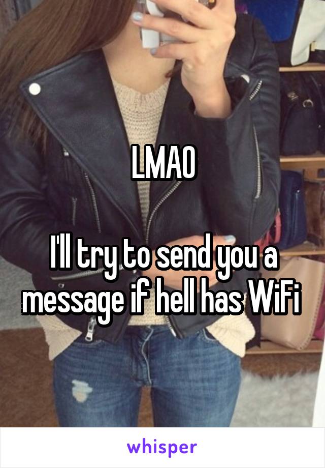 LMAO

I'll try to send you a message if hell has WiFi 