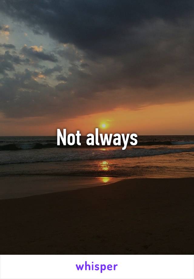 Not always