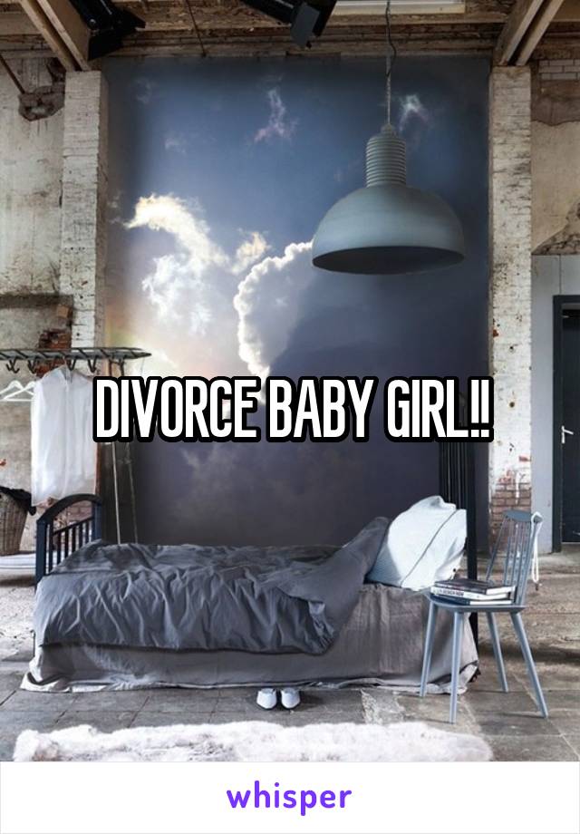 DIVORCE BABY GIRL!!