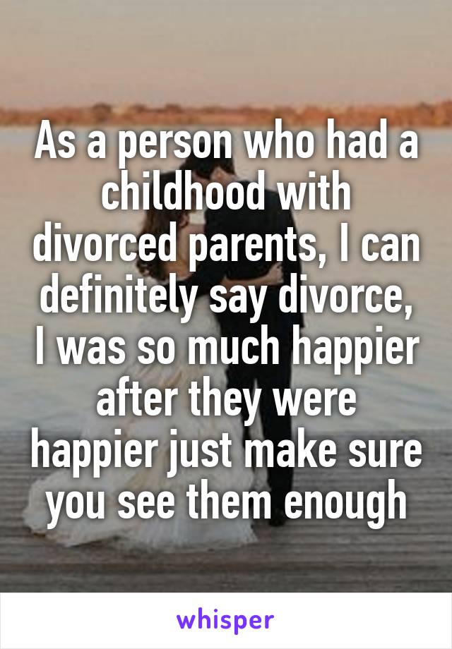 As a person who had a childhood with divorced parents, I can definitely say divorce, I was so much happier after they were happier just make sure you see them enough