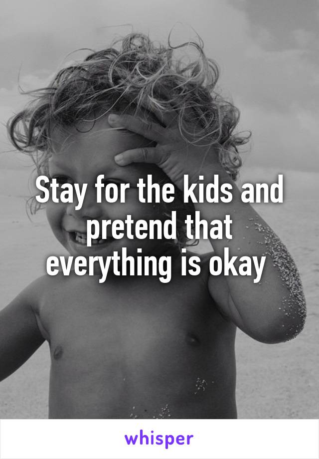 Stay for the kids and pretend that everything is okay 