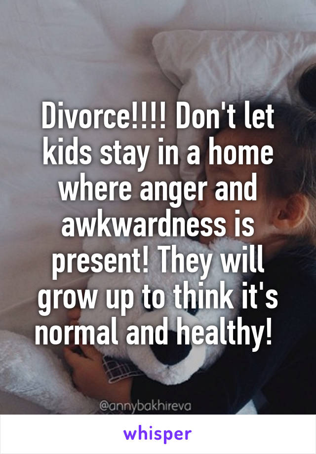 Divorce!!!! Don't let kids stay in a home where anger and awkwardness is present! They will grow up to think it's normal and healthy! 