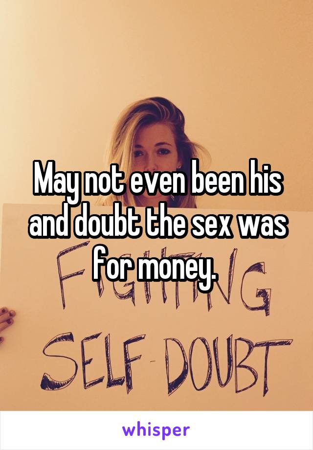 May not even been his and doubt the sex was for money. 