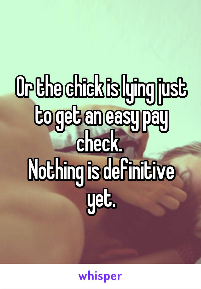 Or the chick is lying just to get an easy pay check. 
Nothing is definitive yet.