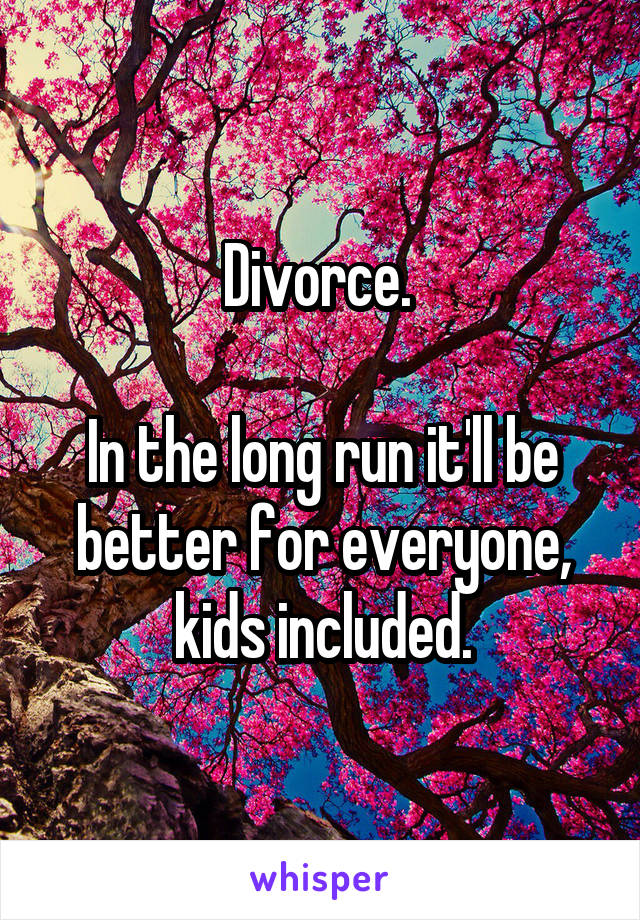 Divorce. 

In the long run it'll be better for everyone, kids included.