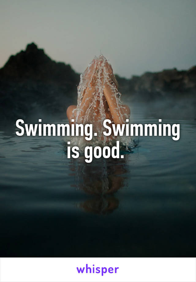 Swimming. Swimming is good. 