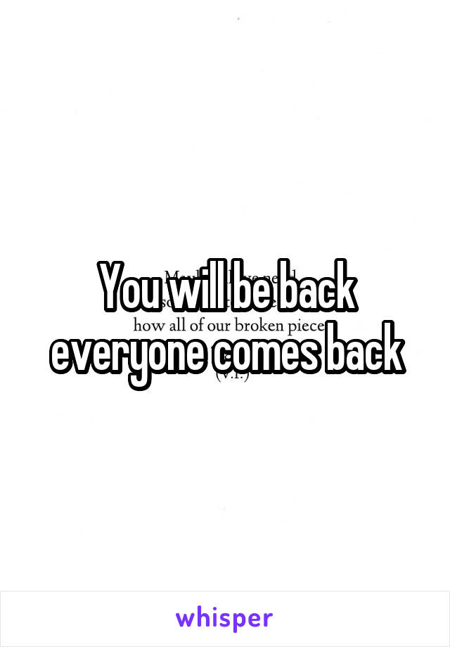 You will be back everyone comes back