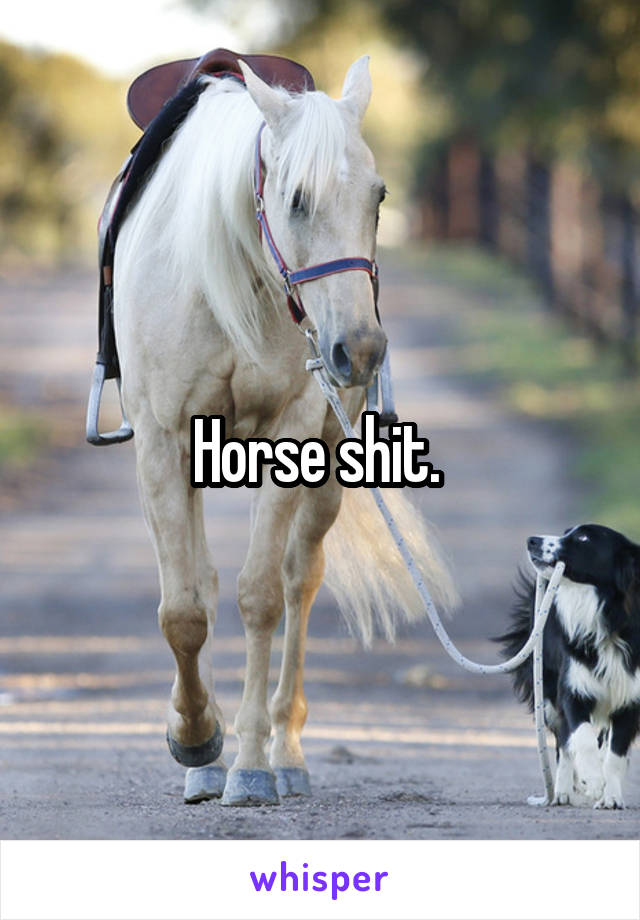 Horse shit. 