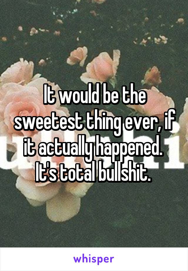 It would be the sweetest thing ever, if it actually happened. 
It's total bullshit. 