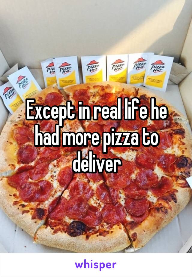 Except in real life he had more pizza to deliver