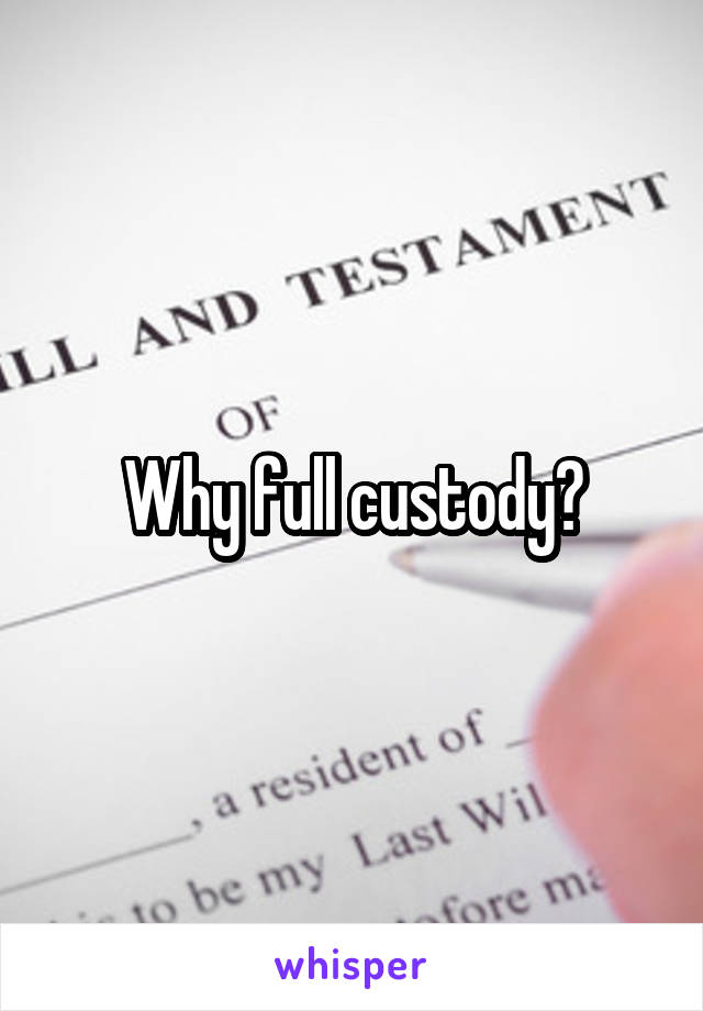 Why full custody?