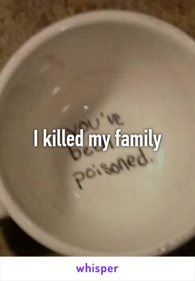 I killed my family