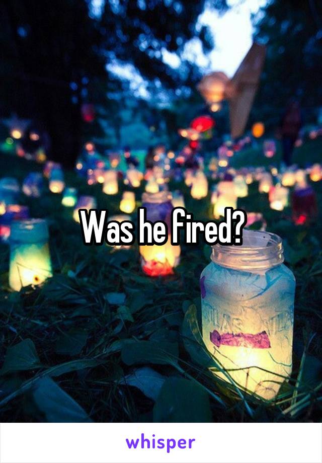 Was he fired?