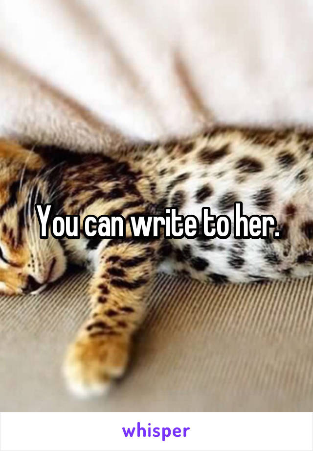You can write to her.